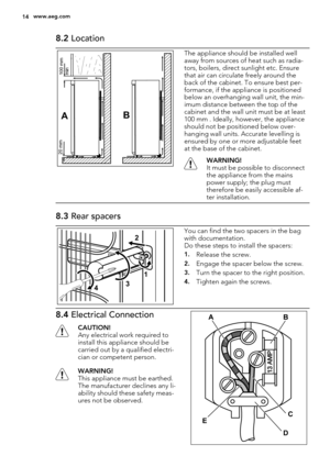 Page 148.2 Location
AB
100 mm
min 20 mm
The appliance should be installed well
away from sources of heat such as radia-
tors, boilers, direct sunlight etc. Ensure
that air can circulate freely around the
back of the cabinet. To ensure best per-
formance, if the appliance is positioned
below an overhanging wall unit, the min-
imum distance between the top of the
cabinet and the wall unit must be at least
100 mm . Ideally, however, the appliance
should not be positioned below over-
hanging wall units. Accurate...