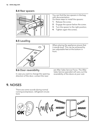 Page 168.4 Rear spacers
2
431You can find the two spacers in the bag
with documentation.
Do these steps to install the spacers:
1.Release the screw.
2.Engage the spacer below the screw.
3.Turn the spacer to the right position.
4.Tighten again the screws.
8.5 Levelling
When placing the appliance ensure that
it stands level. This can be achieved by
two adjustable feet at the bottom in
front.
8.6 Door reversibility
In case you want to change the opening
direction of the door, contact the near-est After Sales...