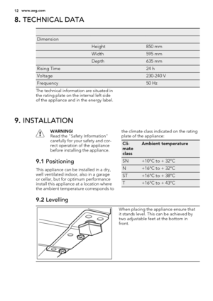 Page 128. TECHNICAL DATA
   
Dimension  
 Height850 mm
 Width595 mm
 Depth635 mm
Rising Time 24 h
Voltage 230-240 V
Frequency 50 Hz
The technical information are situated in
the rating plate on the internal left side
of the appliance and in the energy label.
9. INSTALLATION
WARNING!
Read the "Safety Information"
carefully for your safety and cor-
rect operation of the appliance
before installing the appliance.
9.1 Positioning
This appliance can be installed in a dry,
well ventilated indoor, also in a...