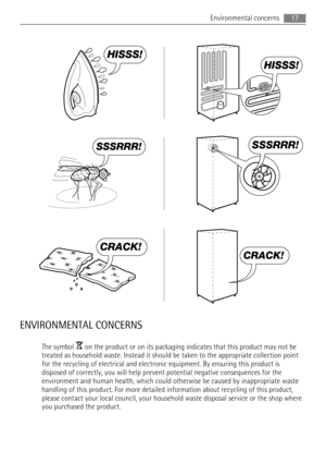 Page 17HISSS!
HISSS!
SSSRRR!SSSRRR!
CRACK!
CRACK!
ENVIRONMENTAL CONCERNS
The symbol  on the product or on its packaging indicates that this product may not be
treated as household waste. Instead it should be taken to the appropriate collection point
for the recycling of electrical and electronic equipment. By ensuring this product is
disposed of correctly, you will help prevent potential negative consequences for the
environment and human health, which could otherwise be caused by inappropriate waste
handling...