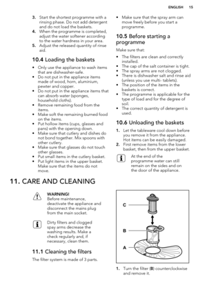 Page 153.Start the shortest programme with a
rinsing phase. Do not add detergent
and do not load the baskets.
4. When the programme is completed,
adjust the water softener according to the water hardness in your area.
5. Adjust the released quantity of rinse
aid.10.4  Loading the baskets
• Only use the appliance to wash items
that are dishwasher-safe.
• Do not put in the appliance items made of wood, horn, aluminium,
pewter and copper.
• Do not put in the appliance items that can absorb water (sponges,...