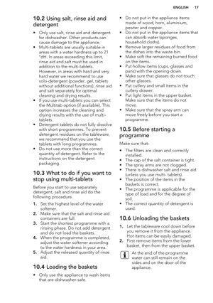 Page 1710.2 Using salt, rinse aid and
detergent
• Only use salt, rinse aid and detergent for dishwasher. Other products cancause damage to the appliance.
• Multi-tablets are usually suitable in areas with a water hardness up to 21°dH. In areas exceeding this limit,
rinse aid and salt must be used in
addition to the multi-tablets.
However, in areas with hard and very
hard water we recommend to use
solo-detergent (powder, gel, tablets
without additional functions), rinse aid
and salt separately for optimal...