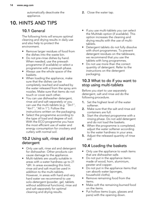 Page 14automatically deactivate the
appliance.2. Close the water tap.10.  HINTS AND TIPS10.1  General
The following hints will ensure optimal
cleaning and drying results in daily use
and also help to protect the
environment.
• Remove larger residues of food from the dishes into the waste bin.
• Do not pre-rinse dishes by hand. When needed, use the prewash
programme (if available) or select a
programme with a prewash phase.
• Always use the whole space of the baskets.
• When loading the appliance, make sure that...