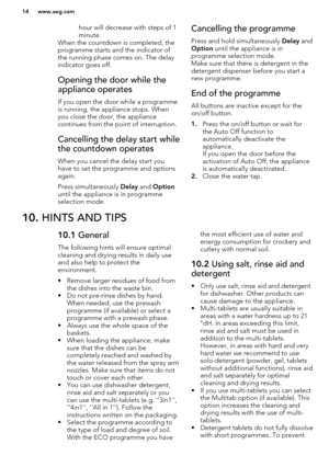 Page 14hour will decrease with steps of 1
minute.
When the countdown is completed, the programme starts and the indicator of
the running phase comes on. The delay indicator goes off.Opening the door while the
appliance operates
If you open the door while a programme
is running, the appliance stops. When you close the door, the appliance
continues from the point of interruption.
Cancelling the delay start while
the countdown operates
When you cancel the delay start you have to set the programme and options...