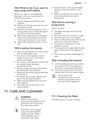 Page 1710.3 What to do if you want to
stop using multi-tablets
Before you start to use separately
detergent, salt and rinse aid do the following procedure.
1. Set the highest level of the water
softener.
2. Make sure that the salt and rinse aid
containers are full.
3. Start the shortest programme with a
rinsing phase. Do not add detergent
and do not load the baskets.
4. When the programme is completed,
adjust the water softener according
to the water hardness in your area.
5. Adjust the released quantity of...