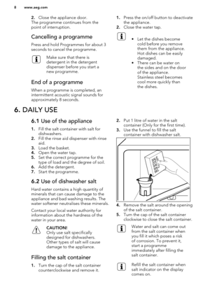 Page 82.Close the appliance door.
The programme continues from the
point of interruption.Cancelling a programme
Press and hold Programmes for about 3
seconds to cancel the programme.
Make sure that there is
detergent in the detergent
dispenser before you start a
new programme.End of a programme
When a programme is completed, an intermittent acoustic signal sounds for
approximately 8 seconds.
1. Press the on/off button to deactivate
the appliance.
2. Close the water tap.• Let the dishes become
cold before you...
