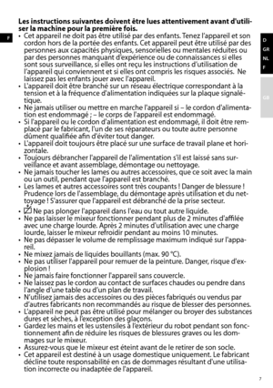 Page 77
d 
GR
NL
F
GB
F
Les instructions suivantes doivent être lues attentivement avant d'utili-
ser la machine pour la première fois.
•	 Cet	appareil	ne	doit	pas	être	utilisé	par	des	enfants.	Tenez	l’appareil	et	son	
cordon	hors	de	la	portée	des	enfants.	Cet	appareil	peut	être	utilisé	par	des	
personnes	aux	capacités	physiques,	sensorielles	ou	mentales	réduites	ou	
par	des	personnes	manquant	d’expérience	ou	de	connaissances	si	elles	
sont	sous	surveillance,	si	elles	ont	reçu	les	instructions...