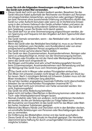 Page 44
D
Lesen Sie sich die folgenden Anweisungen sorgfältig durch, bevor Sie 
das Gerät zum ersten Mal verwenden.
•  Dieses Gerät darf nicht von Kindern bedient werden. Bewahren Sie das Gerät inklusive Kabel außerhalb der Reichweite von Kindern auf. Personen 
mit eingeschränkten körperlichen, sensorischen oder geistigen Fähigkei -
ten bzw. Personen ohne ausreichende Erfahrung und Kenntnis dürfen das 
G erät nur unter Aufsicht benutzen oder wenn sie im Vorfeld eine Einwei-
sung in den sicheren Gebrauch des...