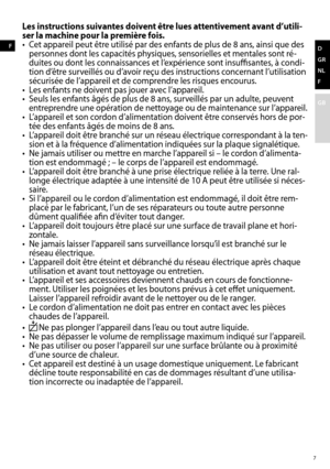 Page 77
D
GR
NL
F
GB
Les instructions suivantes doivent être lues attentivement avant d’utili-
ser la machine pour la première fois.
•	 Cet	appareil	peut	être	utilisé	par	des	enfants	de	plus	de	8 ans,	ainsi	que	des	personnes dont les capacités physiques, sensorielles et mentales sont ré -
duites ou dont les connaissances et l’expérience sont insuffisantes, à condi-
tion	d’être	surveillés	ou	d’avoir	reçu	des	instructions	concernant	l’utilisation	
sécurisée de l’appareil et de comprendre les risques encourus.
•...