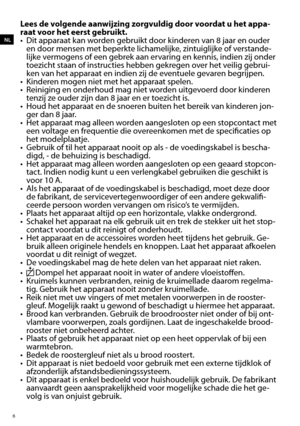 Page 66
Lees de volgende aanwijzing zorgvuldig door voordat u het appa-
raat voor het eerst gebruikt.
•	 Dit	apparaat	kan	worden	gebruikt	door	kinderen	van	8	jaar	en	ouder	en door mensen met beperkte lichamelijke, zintuiglijke of verstande -
lijke vermogens of een gebrek aan ervaring en kennis, indien zij onder 
toezicht staan of instructies hebben gekregen over het veilig gebrui-
ken van het apparaat en indien zij de eventuele gevaren begrijpen.
•	 Kinderen	mogen	niet	met	het	apparaat	spelen.
•	 Reiniging	en...