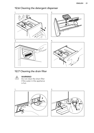 Page 2112.6 Cleaning the detergent dispenser1.2.3.4.12.7 Cleaning the drain filterWARNING!
Do not clean the drain filter
if the water in the appliance
is hot.1.2.ENGLISH2112     12 21
1  
