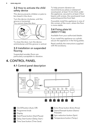 Page 63.2 How to activate the child
safety device
This device prevents children or pets to
be closed in the drum.
Turn the device clockwise, until the
groove is horizontal.
You cannot close the door.
To close the door, turn the device
anticlockwise until the groove is vertical.
3.3  Installation on suspended
flooring
Suspended wooden floors are
particularly susceptible to vibration.
To help prevent vibration we
recommend you place a waterproof
wood panel, at least 15 mm thick under
the appliance, secured to at...