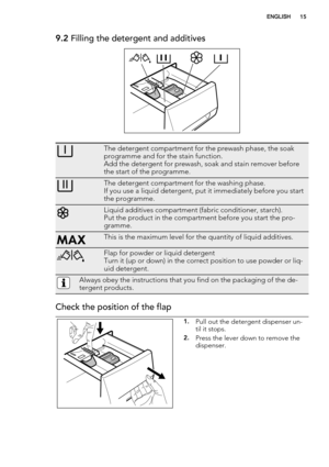 Page 159.2 Filling the detergent and additives
The detergent compartment for the prewash phase, the soak
programme and for the stain function.
Add the detergent for prewash, soak and stain remover before
the start of the programme.
The detergent compartment for the washing phase.
If you use a liquid detergent, put it immediately before you start
the programme.
Liquid additives compartment (fabric conditioner, starch).
Put the product in the compartment before you start the pro-
gramme.
This is the maximum level...