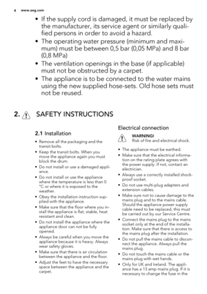Page 4• If the supply cord is damaged, it must be replaced by
the manufacturer, its service agent or similarly quali-
fied persons in order to avoid a hazard.
• The operating water pressure (minimum and maxi-
mum) must be between 0,5 bar (0,05 MPa) and 8 bar
(0,8 MPa)
• The ventilation openings in the base (if applicable)
must not be obstructed by a carpet.
• The appliance is to be connected to the water mains
using the new supplied hose-sets. Old hose sets must
not be reused.
2.  SAFETY INSTRUCTIONS
2.1...