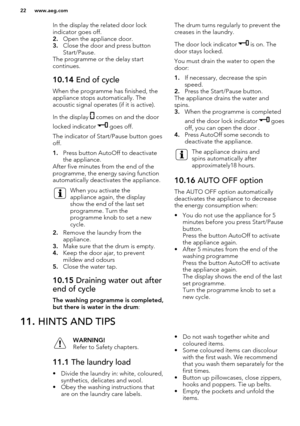Page 22In the display the related door lock
indicator goes off.
2. Open the appliance door.
3. Close the door and press button 
Start/Pause.
The programme or the delay start continues.10.14  End of cycle
When the programme has finished, the
appliance stops automatically. The
acoustic signal operates (if it is active).
In the display 
 comes on and the door
locked indicator 
 goes off.
The indicator of Start/Pause button goes
off.
1. Press button AutoOff to deactivate
the appliance.
After five minutes from the...