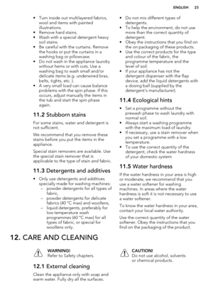 Page 23• Turn inside out multilayered fabrics,wool and items with painted
illustrations.
• Remove hard stains.
• Wash with a special detergent heavy soil stains.
• Be careful with the curtains. Remove the hooks or put the curtains in a
washing bag or pillowcase.
• Do not wash in the appliance laundry without hems or with cuts. Use a
washing bag to wash small and/or
delicate items (e.g. underwired bras,
belts, tights, etc. ).
• A very small load can cause balance problems with the spin phase. If this
occurs,...