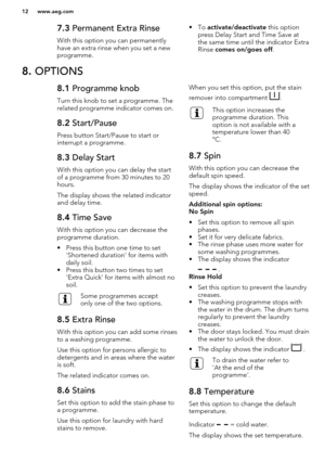 Page 127.3 Permanent Extra Rinse
With this option you can permanently have an extra rinse when you set a new
programme.• To  activate/deactivate  this option
press Delay Start and Time Save at the same time until the indicator ExtraRinse  comes on/goes off .8. OPTIONS8.1  Programme knob
Turn this knob to set a programme. The related programme indicator comes on.8.2  Start/Pause
Press button Start/Pause to start or
interrupt a programme.
8.3  Delay Start
With this option you can delay the start
of a programme...