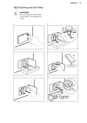 Page 1912.6 Cleaning the drain filterWARNING!
Do not clean the drain filter
if the water in the appliance
is hot.1.2.3.4.5.6.ENGLISH19  21
1  2
1 12   