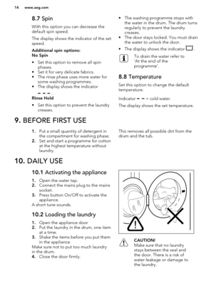 Page 148.7 Spin
With this option you can decrease the
default spin speed.
The display shows the indicator of the set
speed.Additional spin options:
No Spin
• Set this option to remove all spin phases.
• Set it for very delicate fabrics.
• The rinse phase uses more water for some washing programmes.
• The display shows the indicator
 .
Rinse Hold
• Set this option to prevent the laundry creases.
• The washing programme stops with
the water in the drum. The drum turns
regularly to prevent the laundry
creases.
•...