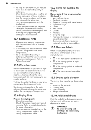 Page 24• To help the environment, do not usemore than the correct quantity of
detergent.
• Obey the instructions that you find on the on packaging of these products.
• Use the correct products for the type and colour of the fabric, the
programme temperature and the
level of soil.
• If your appliance does not have the detergent dispenser with the flap
device, add the liquid detergents with a dosing ball (supplied by the
detergent's manufacturer).13.4  Ecological hints
• Always start a washing programme
with...