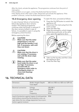 Page 32After the check, activate the appliance. The programme continues from the point of
interruption.
If the problem occurs again, contact the Authorised Service Centre.
If the display shows other alarm codes. Deactivate and activate the appliance. If the
problem continues, contact the Authorised Service Centre.15.3  Emergency door opening
In case of power failure or functioning failure the appliance door remainslocked. The washing programme
continues when the power is restored. If
the door remains locked in...