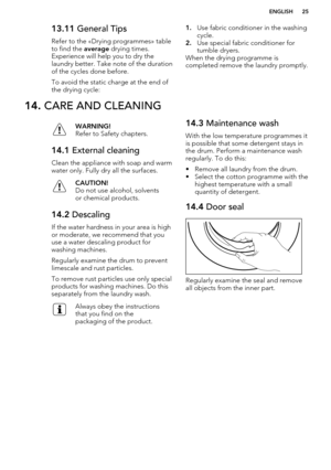 Page 2513.11 General Tips
Refer to the «Drying programmes» table
to find the  average drying times.
Experience will help you to dry the
laundry better. Take note of the duration
of the cycles done before.
To avoid the static charge at the end of
the drying cycle:1. Use fabric conditioner in the washing
cycle.
2. Use special fabric conditioner for
tumble dryers.
When the drying programme is
completed remove the laundry promptly.14.  CARE AND CLEANINGWARNING!
Refer to Safety chapters.14.1  External cleaning
Clean...