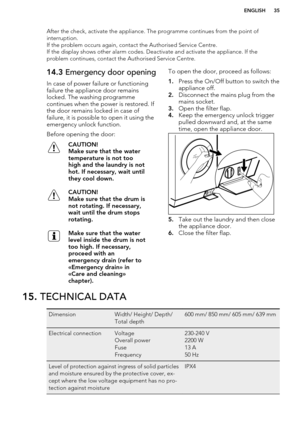 Page 35After the check, activate the appliance. The programme continues from the point of
interruption.
If the problem occurs again, contact the Authorised Service Centre.
If the display shows other alarm codes. Deactivate and activate the appliance. If the
problem continues, contact the Authorised Service Centre.14.3  Emergency door opening
In case of power failure or functioning failure the appliance door remainslocked. The washing programme
continues when the power is restored. If
the door remains locked in...