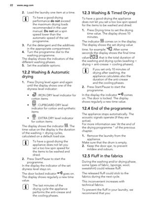 Page 222.Load the laundry one item at a time.To have a good drying
performance  do not exceed
the maximum drying loads
recommended in the user
manual.  Do not set a spin
speed lower than the
automatic speed of the set
programme.
3. Put the detergent and the additives
in the appropriate compartment.
4. Turn the programme dial to the
washing programme.
The display shows the indicators of the
different washing phases.
5. Set the available options.
12.2  Washing & Automatic
drying
1. Press Drying level again and...