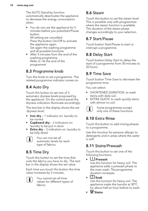 Page 18The AUTO Stand-by function
automatically deactivates the appliance
to decrease the energy consumption
when:
• You do not use the appliance for 5 minutes before you pressStart/Pause
button.
All setting are cancelled.
Press the button On/Off to activate the appliance again.
Set again the washing programme
and all possible functions.
• After 5 minutes from the end of the washing programme
Refer to 'At the end of the
programme'8.3  Programme knob
Turn this knob to set a programme. The
related...