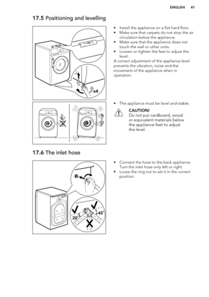 Page 4117.5 Positioning and levelling• Install the appliance on a flat hard floor.
• Make sure that carpets do not stop the air circulation below the appliance.
• Make sure that the appliance does not touch the wall or other units.
• Loosen or tighten the feet to adjust the level.
A correct adjustment of the appliance level
prevents the vibration, noise and the
movement of the appliance when in
operation.• The appliance must be level and stable.CAUTION!
Do not put cardboard, wood
or equivalent materials below...