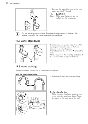 Page 42• Connect the water inlet hose to the coldwater tap with 3/4 thread.CAUTION!
Make sure that there are no leaks from the couplings.Do not use an extension hose if the inlet hose is too short. Contact the service centre for the replacement of the inlet hose.17.7  Water-stop deviceThe inlet hose has a water stop device. This
device prevents water leaks in the hose
because of its natural ageing.
The red sector in the window « A» shows this
fault.
If this occur, close the water tap and contact
the service...