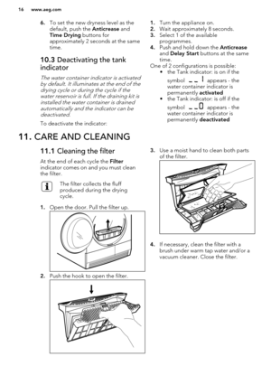 Page 166.To set the new dryness level as the
default, push the  Anticrease and 
Time Drying  buttons for
approximately 2 seconds at the same
time.10.3  Deactivating the tank
indicator
The water container indicator is activated by default. It illuminates at the end of thedrying cycle or during the cycle if the water reservoir is full. If the draining kit isinstalled the water container is drained
automatically and the indicator can bedeactivated.
To deactivate the indicator:
1. Turn the appliance on.
2. Wait...