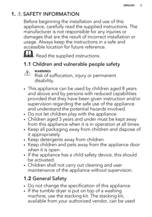 Page 31.  SAFETY INFORMATION
Before beginning the installation and use of this
appliance, carefully read the supplied instructions. The manufacturer is not responsible for any injuries or damages that are the result of incorrect installation or
usage. Always keep the instructions in a safe and
accessible location for future reference.
- Read the supplied instructions.
1.1  Children and vulnerable people safetyWARNING!
Risk of suffocation, injury or permanent
disability.
• This appliance can be used by children...