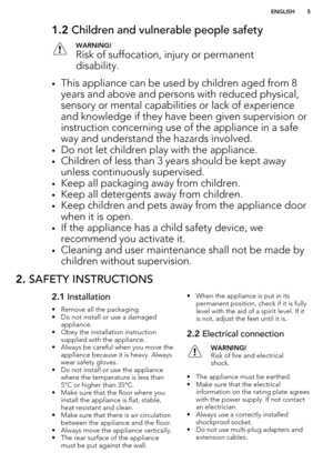Page 51.2 Children and vulnerable people safetyWARNING!
Risk of suffocation, injury or permanent
disability.
• This appliance can be used by children aged from 8
years and above and persons with reduced physical, sensory or mental capabilities or lack of experience
and knowledge if they have been given supervision or
instruction concerning use of the appliance in a safe
way and understand the hazards involved.
• Do not let children play with the appliance.
• Children of less than 3 years should be kept away...