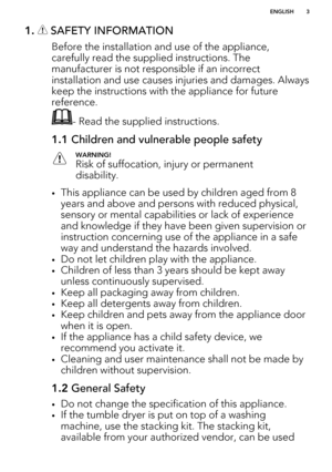 Page 31.  SAFETY INFORMATION
Before the installation and use of the appliance,carefully read the supplied instructions. The manufacturer is not responsible if an incorrect
installation and use causes injuries and damages. Always keep the instructions with the appliance for future
reference.
- Read the supplied instructions.
1.1  Children and vulnerable people safetyWARNING!
Risk of suffocation, injury or permanent
disability.
• This appliance can be used by children aged from 8
years and above and persons with...