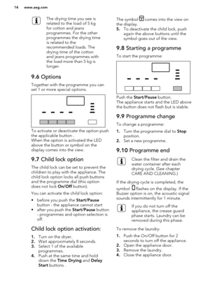 Page 14The drying time you see is
related to the load of 5 kg
for cotton and jeans
programmes. For the other
programmes the drying time
is related to the
recommended loads. The
drying time of the cotton
and jeans programmes with
the load more than 5 kg is
longer.9.6  Options
Together with the programme you can
set 1 or more special options.
To activate or deactivate the option push
the applicable button .
When the option is activated the LED
above the button or symbol on the
display comes into the view.
9.7...