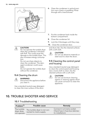 Page 166.Clean the condenser in vertical posi-
tion over a basin or paddling. Rinse
through with a hand shower.
 
7.Put the condenser back inside the
bottom compartment.
 
8.Close the condenser lid.
 
9.Lock the 2 blockages until they snap.
 
10.Close the condenser door.
CAUTION!
Do not operate the tumble dryer
when the condenser is blocked
with fluff. This could cause the
damage to the tumble dryer. This
also increases energy consump-
tion.
Do not use sharp objects to
clean the condenser. The dam-
aged...