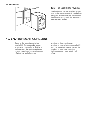 Page 20> 850 mm600 mm600 mm
12.3 The load door reversal
The load door can be installed by the
user in the opposite side. It can help to
easily put and remove the laundry or if
there is a limit to install the appliance.
(see separate leaflet).
13. ENVIRONMENT CONCERNS
Recycle the materials with the
symbol  . Put the packaging in
applicable containers to recycle it.
Help protect the environment and
human health and to recycle waste
of electrical and electronicappliances. Do not dispose
appliances marked with the...