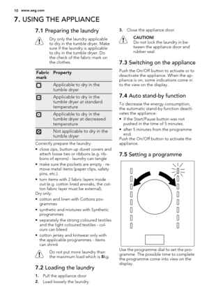 Page 107. USING THE APPLIANCE
7.1 Preparing the laundry
Dry only the laundry applicable
to dry in the tumble dryer. Make
sure if the laundry is applicable
to dry in the tumble dryer. Do
the check of the fabric mark on
the clothes.
Fabric
markProperty
Applicable to dry in the
tumble dryer
Applicable to dry in the
tumble dryer at standard
temperature
Applicable to dry in the
tumble dryer at decreased
temperature
Not applicable to dry in the
tumble dryer
Correctly prepare the laundry:
• close zips, button up duvet...