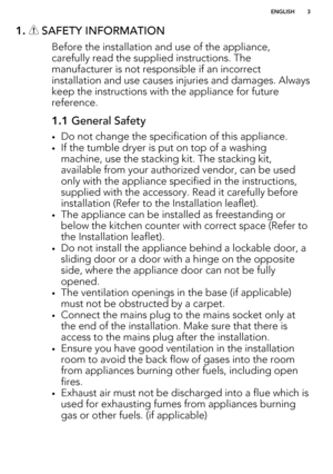 Page 31.  SAFETY INFORMATION
Before the installation and use of the appliance,carefully read the supplied instructions. The manufacturer is not responsible if an incorrect
installation and use causes injuries and damages. Always keep the instructions with the appliance for future
reference.
1.1  General Safety
•Do not change the specification of this appliance.
• If the tumble dryer is put on top of a washing
machine, use the stacking kit. The stacking kit,
available from your authorized vendor, can be used...