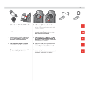 Page 1919 19
4. Entleeren Sie den Inhalt in den Abfalleimer. Der 
Einbau erfolgt in umgekehrter Reihenfolge.
4.  Empty dust into the dust bin. Refit in reverse order. 5. The nose inside the cyclone is removable and can 
be rinsed in water if needed. Let dry for 24 hours 
before fitting it back to the machine.
5. 
Der Einsatz im Zyklon kann entfernt und mit 
Wasser abgespült werden, falls nötig. Lassen Sie 
den Filter 24 Stunden trocknen, bevor Sie ihn wieder 
in das Gerät einsetzen.
4.  Αδειάστε τη σκόνη στον...