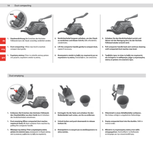 Page 1414 14
1. Dust compacting:  When max level is reached,
  compact dust gently.  2. 
Lift the compactor handle gently to compact dust, 
repeat if necessary.  3. 
Pull compactor handle back and continue cleaning 
until compacted dust reaches max level.
Dust compacting
1. Staubverdichtung:  Bei Erreichen des höchsten 
Füllstands kann der Staub vorsichtig verdichtet werden. 2. 
Verdichterhebel langsam anheben, um den Staub 
zu verdichten und diesen Schritt, falls erforderlich, 
wiederholen.  3. 
Schieben Sie...