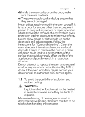 Page 44
www.a e g .c o m
d)In sid e t h e  o ve n c a vit y  o r o n t h e d oor; m ake
su re  t h ere  a re  n o  d en ts .
e ) The p ow er s u p ply  c o rd  a n d  p lu g ; e nsu re  t h at
th ey a re  n o t d am ag ed .
N eve r a d ju st,  r e p air  o r m od if y  t h e o ve n y o urs e lf .  It
is  h aza rd ous f o r a n yo ne o th er t h an  a  c o m pete nt
p ers o n t o  c a rr y  o ut a n y s e rv ic e  o r r e p air  o p era tio n
w hic h  in vo lv e s t h e r e m ova l  o f a  c o ve r w hic h  g...