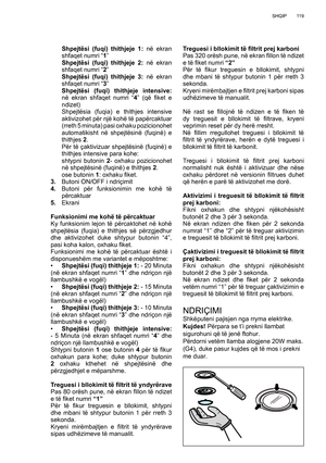 Page 119
11 9
SHQIP
  Shpejtësi (fuqi) thithjeje 1:  në ekran 
shfaqet numri “ 1”
  Shpejtësi (fuqi) thithjeje 2:  në ekran 
shfaqet numri “ 2”
  Shpejtësi (fuqi) thithjeje 3:  në ekran 
shfaqet numri “ 3”
  Shpejtësi (fuqi) thithjeje intensive:  
në ekran shfaqet numri “ 4” (që  ﬁ ket  e 
ndizet)
  Shpejtësia (fuqia) e thithjes intensive  aktivizohet për një kohë të papërcaktuar 
(rreth 5 minuta) pasi oxhaku pozicionohet 
automatikisht në shpejtësinë (fuqinë) e 
thithjes  2.
  Për të çaktivizuar shpejtësinë...