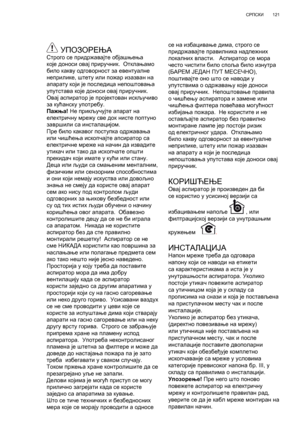 Page 121
121
СРПСКИ
 УПОЗОРЕЊАСтрого  се  придржавајте  објашњења  
које  доноси  овај  приручник .  Отклањамо  
било  какву  одговорност  за  евентуалне  
неприлике , штету  или  пожар  изазван  на  
апарату  који  је  последица  непоштовања  
упутстава  које  доноси  овај  приручник . 
Овај  аспиратор  је  пројектован  искључиво  
за  кућанску  употребу .
Пажња ! Не  прикључујте  апарат  на  
електричну  мрежу  све  док  нисте  поптуно  
завршили  са
 инсталацијом . 
Пре  било  какавог  поступка  одржавања...