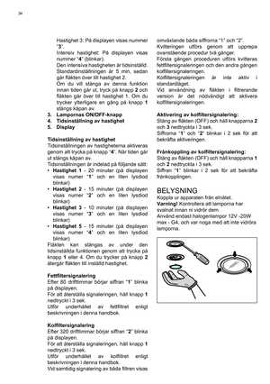 Page 34
34
  Hastighet 3: På displayen visas nummer “3 ”.
  Intensiv hastighet: På displayen visas  nummer “ 4” (blinkar).
  Den intensiva hastigheten är tidsinställd.  Standardinställningen är 5 min, sedan 
går ﬂ äkten över till hastighet 2.
  Om du vill stänga av denna funktion  innan tiden går ut, tryck på knapp  2 och 
ﬂ  äkten går över till hastighet 1. Om du 
trycker ytterligare en gång på knapp  1 
stängs kåpan av.
3. Lampornas ON/OFF-knapp
4.  Tidsinställning av hastighet
5. Display
Tidsinställning av...