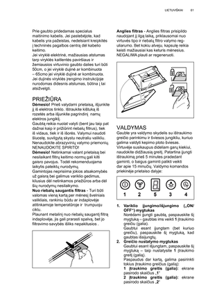 Page 61
61
LIETUVIŠKAI
Prie gaubto pridedamas specialus 
maitinimo kabelis. Jei pasteb ėjote, kad 
kabelis yra pažeistas, nedelsiant kreipkit ės 
į  technin ės pagalbos centr ą d ėl kabelio 
keitimo.
Jei virykl ė elektrin ė, mažiausias atstumas 
tarp virykl ės kaitlent ės paviršiaus ir 
žemiausios virtuvinio gaubto dalies turi b ūti 
50cm, o jei virykl ė dujin ė ar kombinuota 
– 65cmo jei virykl ė dujin ė ar kombinuota.
Jei dujin ės virykl ės  įrengimo instrukcijoje 
nurodomas didesnis atstumas, b ūtina  į tai...