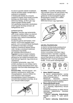 Page 69
69
MAGYAR
Az elszívó speciális kábellel rendelkezik, 
melynek sérülése esetén cseréjét kérje a 
szakszervíz szolgálattól. 
A f őző készülék felülete és a konyhai 
szagelszívó legalsó része közötti minimális 
távolság nem lehet kisebb, mint 50cm 
elektromos f őző lap, és 65cm gáz vagy 
vegyes tüzelés ű főző lap esetén.
Ha a gázf őző lap beszerelési utasításában 
ennél nagyobb távolság szerepel, azt 
kell ﬁ gyelembe venni.
KARBANTARTÁS
Figyelem!  Takarítás vagy karbantartás 
el őtt minden esetben kösse ki...