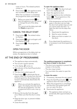 Page 22nutes or hours. The related symbols
comes on.
2.Press button 6 , the appliance starts
the countdown of the delay start.
When the countdown is completed,
the programme starts automatically.
Before you press button 6 to
start the appliance, you can cancel
or change the set of the delay
start.
You cannot set the delay start with
the Steam programme.
CANCEL THE DELAY START
1.Press button 6 . The related indica-
tor flashes.
2.Press button 7 again and again until
the display shows 0’.
3.Press button 6 . The...