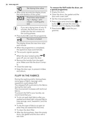 Page 26Set drying time value
• After some seconds the display shows
the total duration of the cycles:
Final time value (wash-
ing + drying + anti-
crease + cooling pha-
ses)
If you set a drying time of only 10
minutes, the final time value in-
cludes also the anti-crease and
the cooling phases.
• Press button 6 to start the programme.
The door is locked
The display shows the new time value
each minute.
• When the programme is completed,
the appliance stops automatically.
• The acoustic signals operate.
•
When...